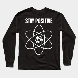 STAY POSITIVE –– Funny Atom Science Long Sleeve T-Shirt